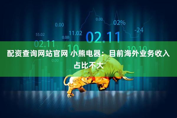 配资查询网站官网 小熊电器：目前海外业务收入占比不大