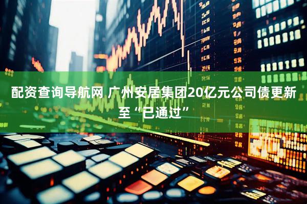 配资查询导航网 广州安居集团20亿元公司债更新至“已通过”