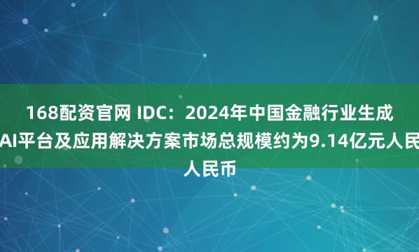 168配资官网 IDC：2024年中国金融行业生成式AI平台及应用解决方案市场总规模约为9.14亿元人民币
