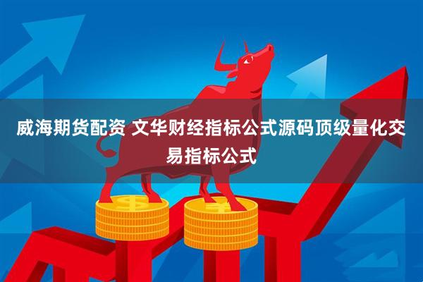 威海期货配资 文华财经指标公式源码顶级量化交易指标公式