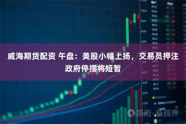 威海期货配资 午盘：美股小幅上扬，交易员押注政府停摆将短暂