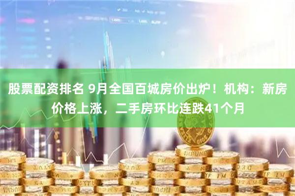 股票配资排名 9月全国百城房价出炉！机构：新房价格上涨，二手房环比连跌41个月