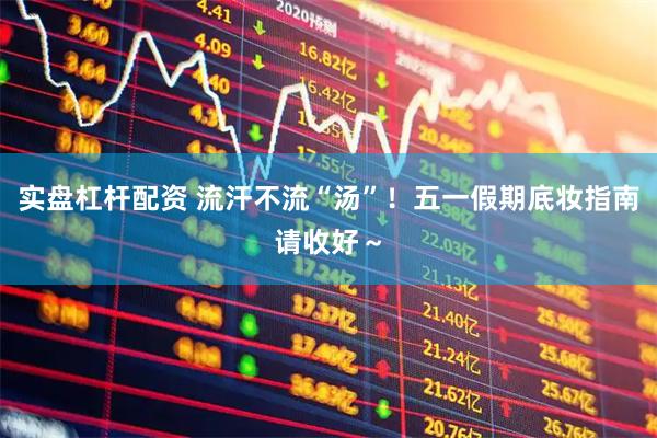实盘杠杆配资 流汗不流“汤”！五一假期底妆指南请收好～