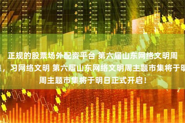 正规的股票场外配资平台 第六届山东网络文明周｜游六艺市集，习网络文明 第六届山东网络文明周主题市集将于明日正式开启！