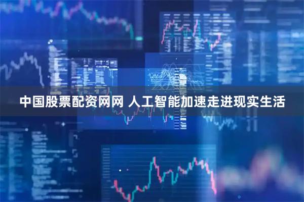 中国股票配资网网 人工智能加速走进现实生活