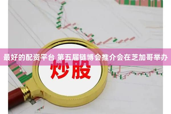 最好的配资平台 第五届链博会推介会在芝加哥举办