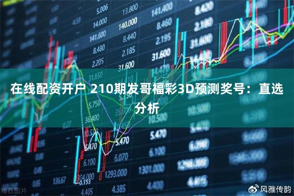 在线配资开户 210期发哥福彩3D预测奖号：直选分析